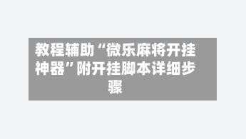 教程辅助“微乐麻将开挂神器	”附开挂脚本详细步骤-第1张图片