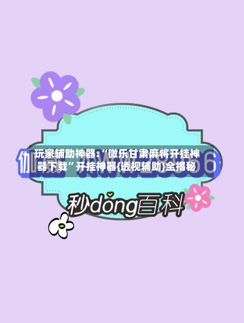 玩家辅助神器:“微乐甘肃麻将开挂神器下载”开挂神器{透视辅助}全揭秘-第1张图片
