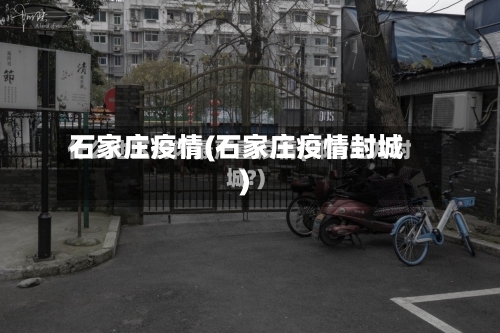 石家庄疫情(石家庄疫情封城)-第2张图片
