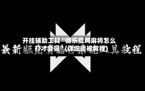 开挂辅助工具“微乐捉鸡麻将怎么打才会赢	”(详细透视教程)-第2张图片