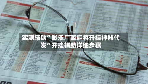 实测辅助”微乐广西麻将开挂神器代发	”开挂辅助详细步骤-第2张图片