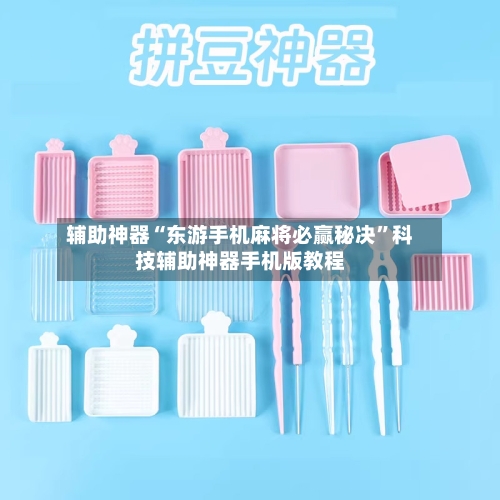 辅助神器“东游手机麻将必赢秘决	”科技辅助神器手机版教程-第1张图片