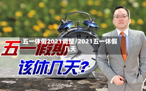 五一休假2021调整/2021五一休假几天-第2张图片