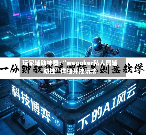 玩家辅助神器:“wepoker私人局辅助挂	”详细开挂玩法-第1张图片