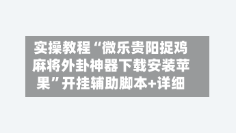 实操教程“微乐贵阳捉鸡麻将外卦神器下载安装苹果”开挂辅助脚本+详细-第1张图片