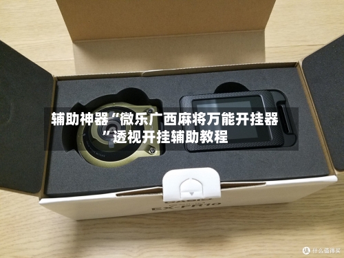 辅助神器“微乐广西麻将万能开挂器”透视开挂辅助教程-第2张图片