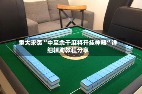 重大来袭“中至余干麻将开挂神器	”详细辅助教程分享-第2张图片