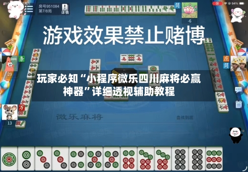 玩家必知“小程序微乐四川麻将必赢神器”详细透视辅助教程-第2张图片