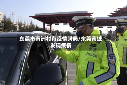 东莞市南洲村有疫情吗吗/东莞南城发现疫情-第1张图片