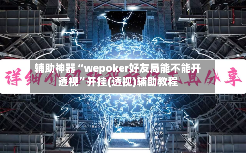 辅助神器“wepoker好友局能不能开透视	”开挂(透视)辅助教程-第1张图片