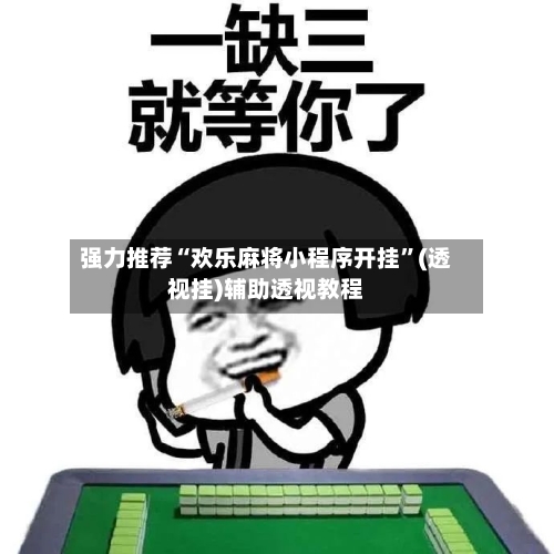 强力推荐“欢乐麻将小程序开挂	”(透视挂)辅助透视教程-第1张图片