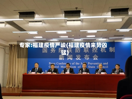 专家:福建疫情严峻(福建疫情来势凶猛)-第1张图片