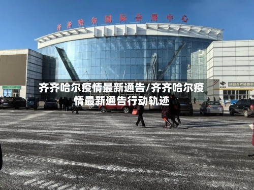齐齐哈尔疫情最新通告/齐齐哈尔疫情最新通告行动轨迹-第2张图片