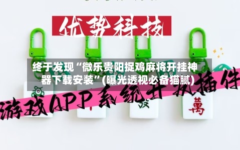 终于发现“微乐贵阳捉鸡麻将开挂神器下载安装”(曝光透视必备猫腻)-第1张图片