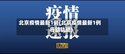 北京疫情最新1例(北京疫情最新1例行动轨迹)-第1张图片