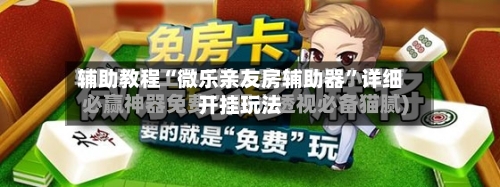 辅助教程“微乐亲友房辅助器	”详细开挂玩法-第2张图片