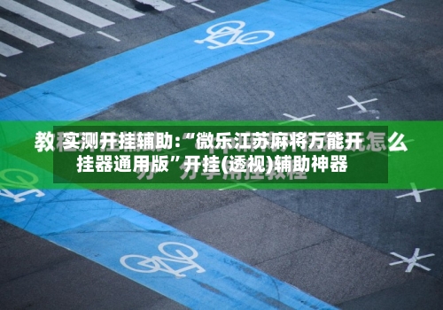 实测开挂辅助:“微乐江苏麻将万能开挂器通用版	”开挂(透视)辅助神器-第1张图片