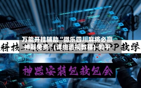 万能开挂辅助“微乐四川麻将必赢神器免费”(详细透视教程)-知乎-第1张图片
