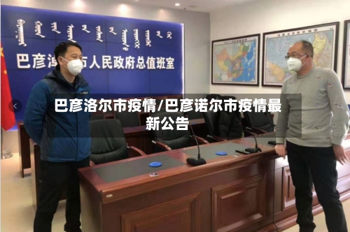 巴彦洛尔市疫情/巴彦诺尔市疫情最新公告-第1张图片