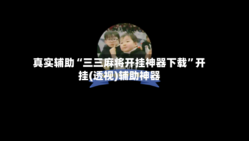 真实辅助“三三麻将开挂神器下载”开挂(透视)辅助神器-第1张图片