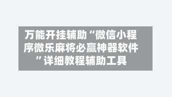 万能开挂辅助“微信小程序微乐麻将必赢神器软件”详细教程辅助工具-第3张图片