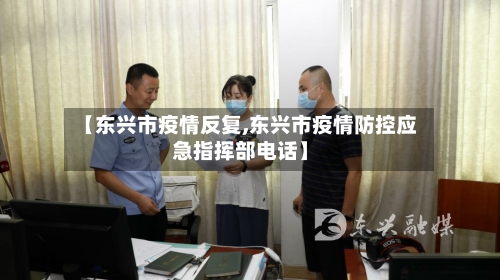 【东兴市疫情反复,东兴市疫情防控应急指挥部电话】-第1张图片
