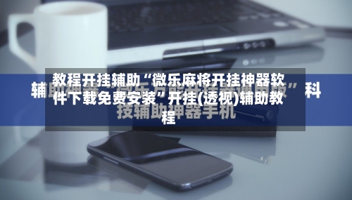 教程开挂辅助“微乐麻将开挂神器软件下载免费安装”开挂(透视)辅助教程-第1张图片