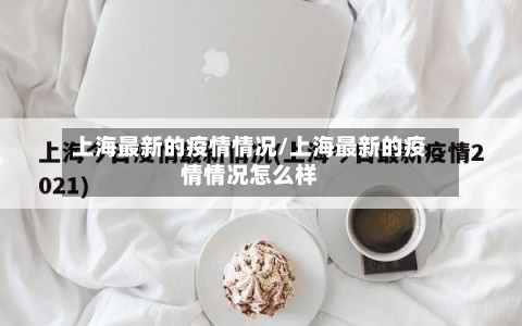 上海最新的疫情情况/上海最新的疫情情况怎么样-第2张图片