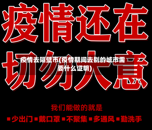 疫情去隔壁市(疫情期间去别的城市需要什么证明)-第1张图片