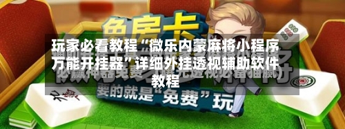 玩家必看教程“微乐内蒙麻将小程序万能开挂器”详细外挂透视辅助软件教程-第2张图片