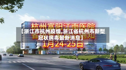 【浙江市杭州疫情,浙江省杭州市新型冠状病毒最新消息】-第3张图片