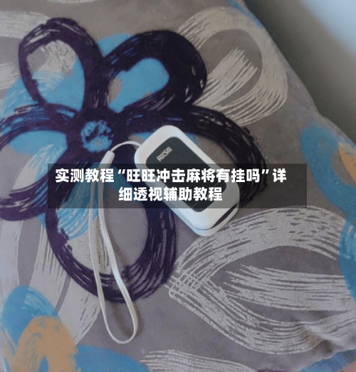 实测教程“旺旺冲击麻将有挂吗	”详细透视辅助教程-第1张图片