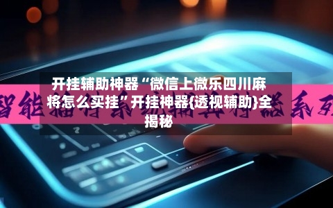 开挂辅助神器“微信上微乐四川麻将怎么买挂”开挂神器{透视辅助}全揭秘-第2张图片