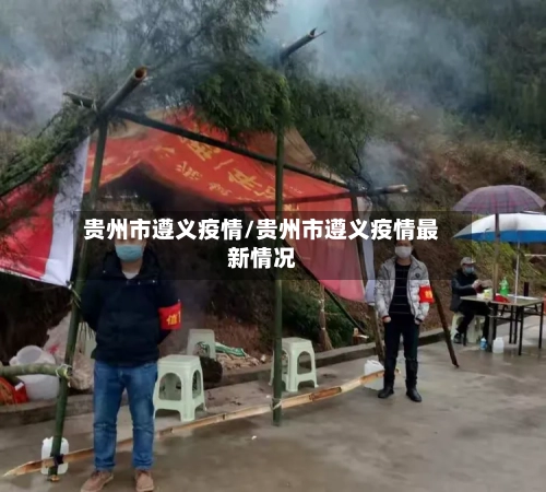 贵州市遵义疫情/贵州市遵义疫情最新情况-第1张图片