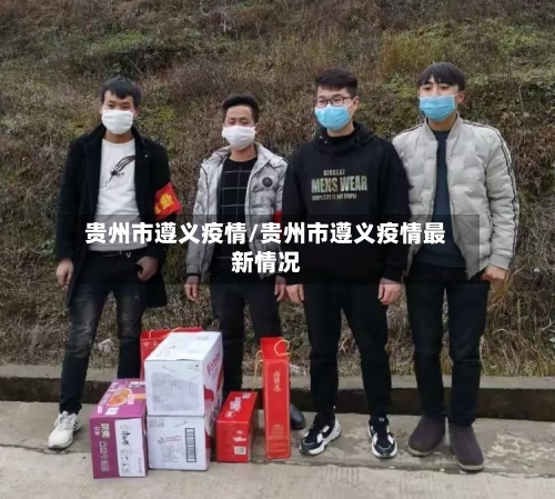 贵州市遵义疫情/贵州市遵义疫情最新情况-第3张图片