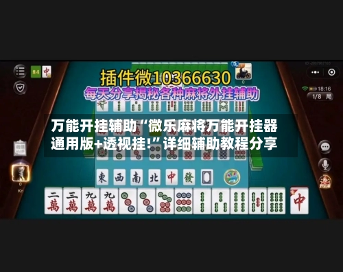 万能开挂辅助“微乐麻将万能开挂器通用版+透视挂!	”详细辅助教程分享-第1张图片