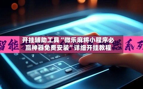开挂辅助工具“微乐麻将小程序必赢神器免费安装”详细开挂教程-第1张图片