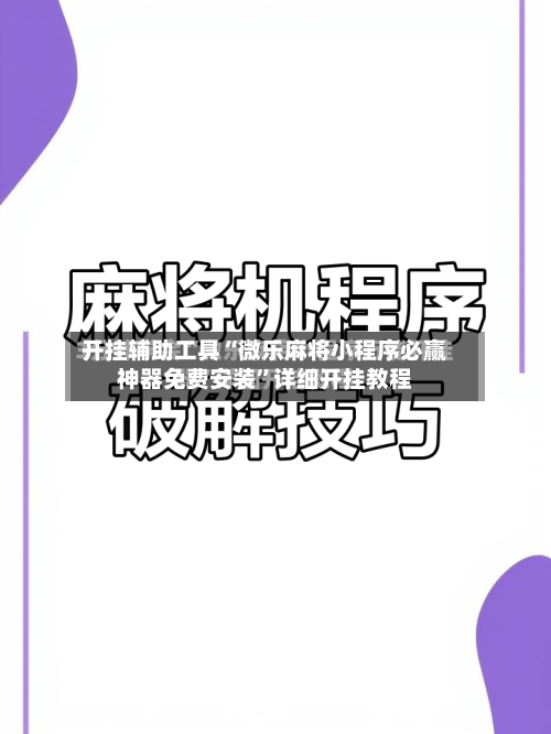 开挂辅助工具“微乐麻将小程序必赢神器免费安装	”详细开挂教程-第2张图片