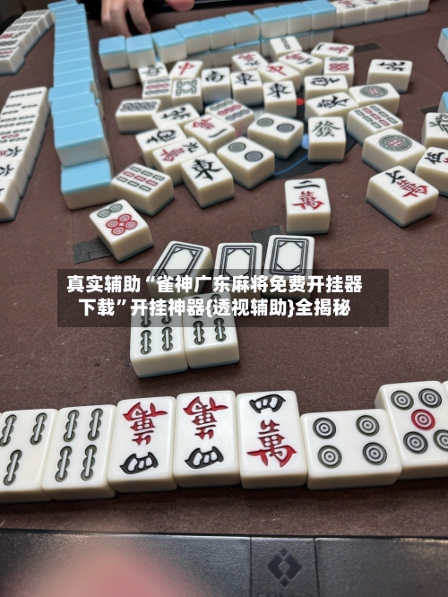 真实辅助“雀神广东麻将免费开挂器下载”开挂神器{透视辅助}全揭秘-第3张图片