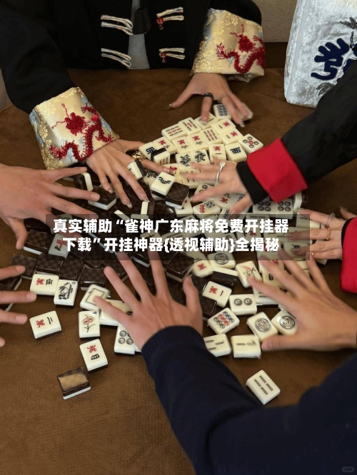 真实辅助“雀神广东麻将免费开挂器下载”开挂神器{透视辅助}全揭秘-第1张图片