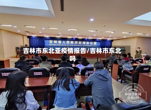 吉林市东北亚疫情报告/吉林市东北吗-第1张图片
