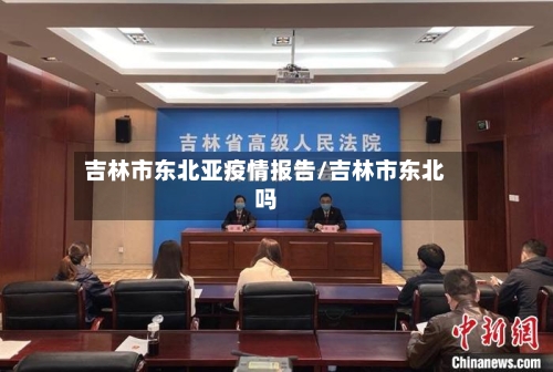 吉林市东北亚疫情报告/吉林市东北吗-第2张图片