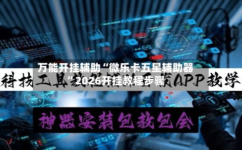 万能开挂辅助“微乐卡五星辅助器	”2026开挂教程步骤-第1张图片