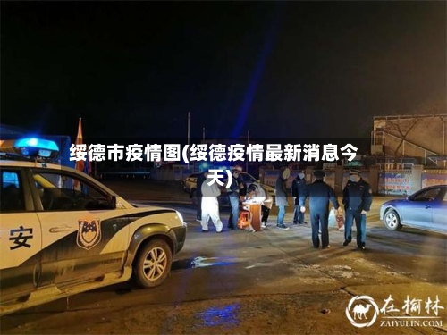 绥德市疫情图(绥德疫情最新消息今天)-第3张图片