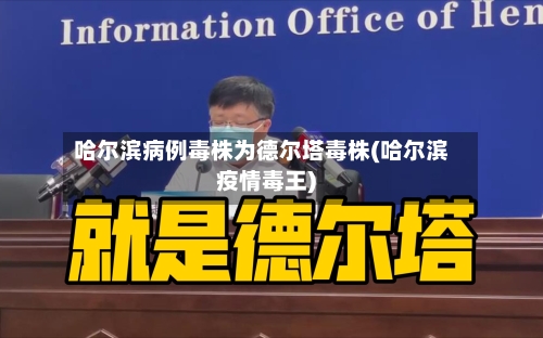 哈尔滨病例毒株为德尔塔毒株(哈尔滨疫情毒王)-第1张图片