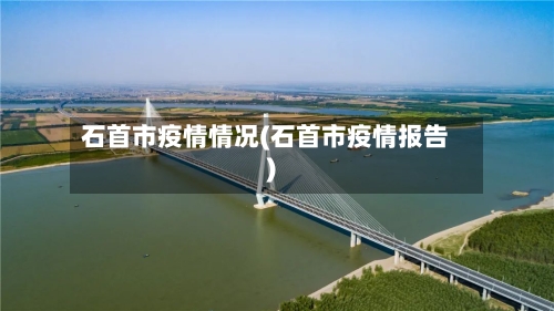 石首市疫情情况(石首市疫情报告)-第1张图片