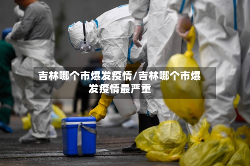 吉林哪个市爆发疫情/吉林哪个市爆发疫情最严重-第2张图片
