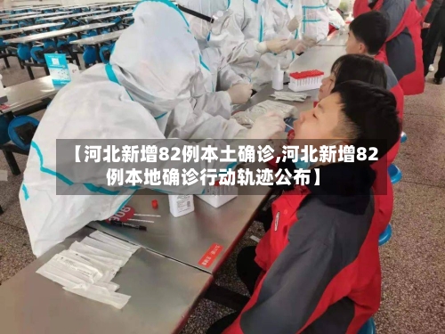 【河北新增82例本土确诊,河北新增82例本地确诊行动轨迹公布】-第1张图片