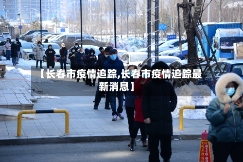【长春市疫情追踪,长春市疫情追踪最新消息】-第1张图片