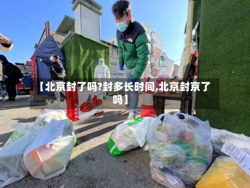 【北京封了吗?封多长时间,北京封京了吗】-第1张图片